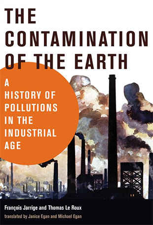 jacket cover for "The Contamination of the Earth: A History of Pollutions in the Industrial Age," by Francois Jarrige and Thomas Le Roux